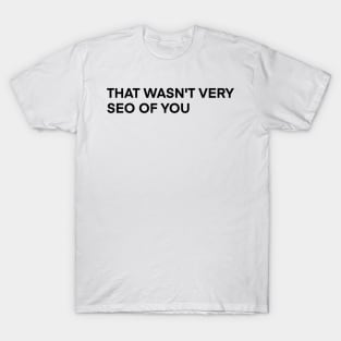 that wasn't very seo of you T-Shirt